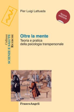 Oltre la mente. Teoria e pratica della psicologia transpersonale Pier Luigi Lattuada