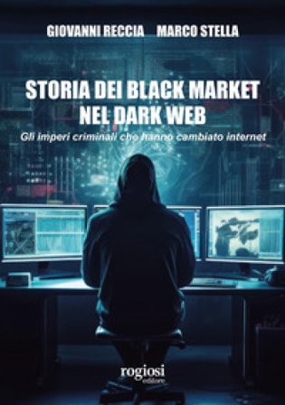 Storia dei black market nel dark web. Gli imperi criminali che hanno cambiato internet Giovanni Reccia