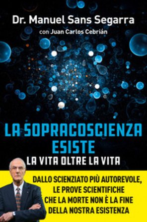 La Sopracoscienza esiste. La vita oltre la vita. Dallo scienziato più autorevole, le prove scientifiche che la morte non è la fine della nostra 