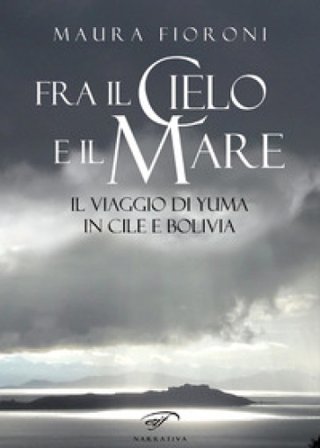 Fra il cielo e il mare. Il viaggio di Yuma in Cile e Bolivia Maura Fioroni