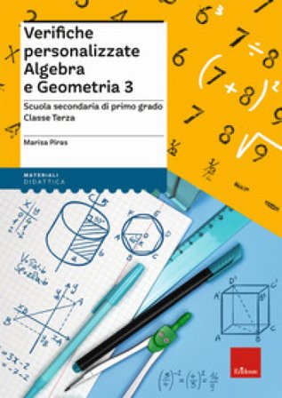 Verifiche personalizzate. Algebra e geometria. Scuola secondaria di primo grado. Classe terza Marisa Piras