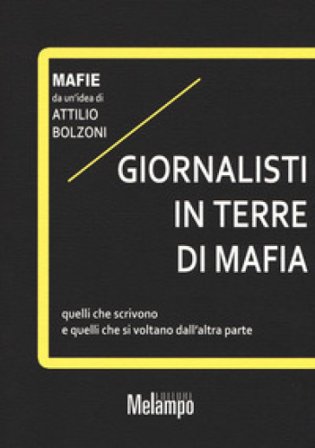 Giornalisti in terre di mafia. Quelli che scrivono e quelli che si voltano dall'altra parte Attilio Bolzoni