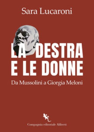 La destra e le donne. Da Mussolini a Giorgia Meloni Sara Lucaroni
