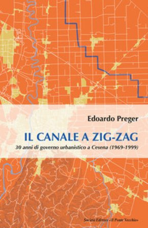 Il canale a zig-zag.30 anni di governo urbanistico a Cesena (1969-1999) Edoardo Preger