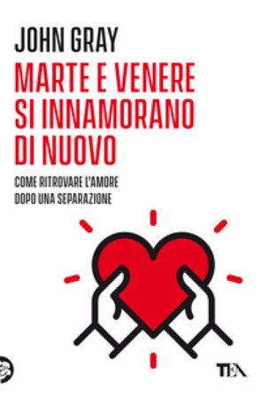Marte e Venere si innamorano di nuovo. Come ritrovare l'amore dopo una separazione o un divorzio John Gray
