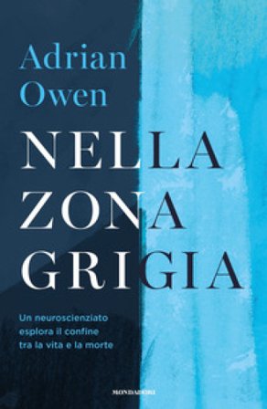 Nella zona grigia. Un neuroscienziato esplora il confine tra la vita e la morte Adrian Owen