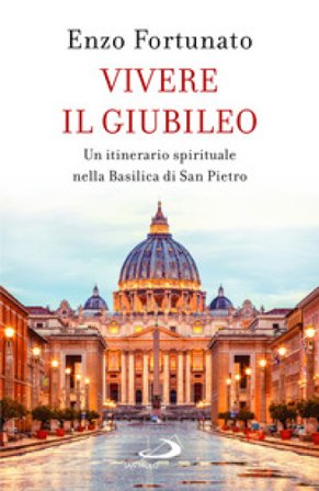 Vivere il giubileo. Un itinerario spirituale nella Basilica di San Pietro Enzo Fortunato