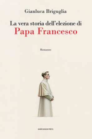 La vera storia dell'elezione di papa Francesco Gianluca Briguglia