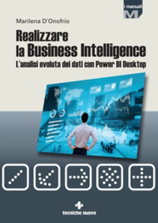 Realizzare la business intelligence. L'analisi evoluta dei dati con Power bi desktop Marilena D'Onofrio
