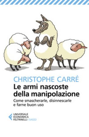 Le armi nascoste della manipolazione. Come smascherarle, disinnescarle e farne buon uso Christophe Carré
