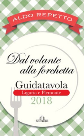 Dal volante alla forchetta. Guidatavola Liguria e Piemonte 2018. «Consigli» utili per mangiare bene fuori città Aldo Repetto