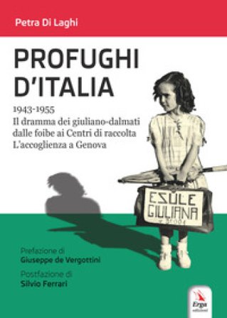 Profughi d'Italia. 1943-1955. Il dramma dei giuliano-dalmati dalle foibe ai Centri di raccolta. L'accoglienza a Genova Petra Di Laghi