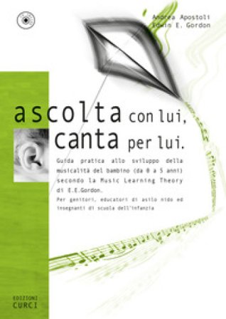 Ascolta con lui, canta per lui. Guida pratica allo sviluppo della musicalità del bambino (da 0 a 5 anni) secondo la Music Learning Theory di E. E. 