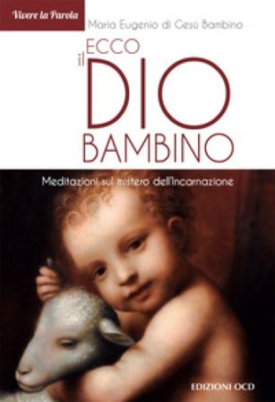 Ecco il Dio bambino. Meditazioni sul mistero dell'Incarnazione Maria Eugenio di Gesù Bambino