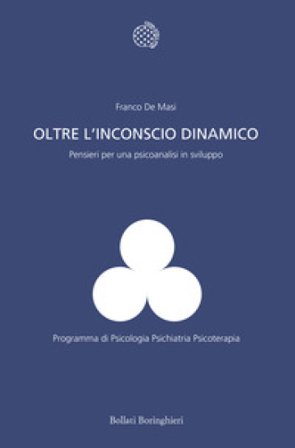 Oltre l'inconscio dinamico. Pensieri per una psicoanalisi in sviluppo Franco De Masi