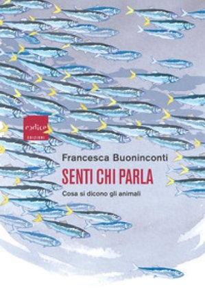 Senti chi parla. Cosa si dicono gli animali Francesca Buoninconti