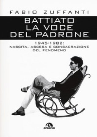 Battiato. La voce del padrone. 1945-1982. Nascita, ascesa e consacrazione del fenomeno Fabio Zuffanti