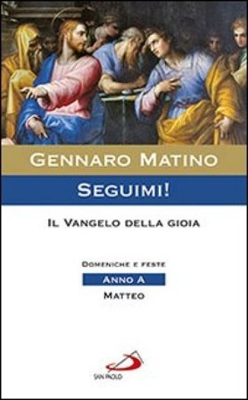 Seguimi! Il Vangelo della gioia. Domeniche e feste. Matteo. Anno A Gennaro Matino