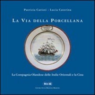 La via della porcellana. La Compagnia Olandese delle Indie orientali e la Cina Patrizia Carioti
