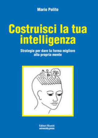 Costruisci la tua intelligenza. Strategie per dare la forma migliore alla propria mente Mario Polito