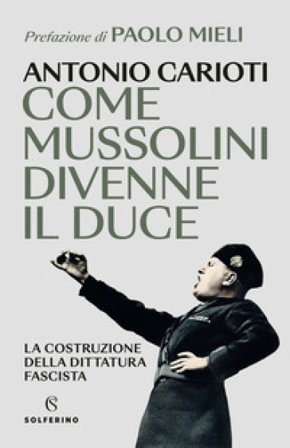 Come Mussolini divenne il duce. La costruzione della dittatura fascista Antonio Carioti