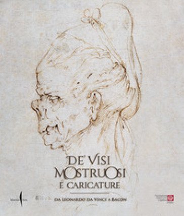 De' visi mostruosi e caricature. Da Leonardo da Vinci a Bacon. Ediz. a colori