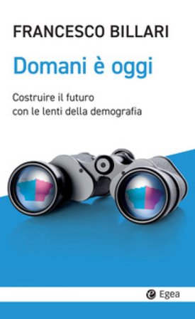 Domani è oggi. Costruire il futuro con le lenti della demografia Francesco C. Billari