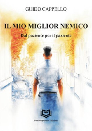 Il miglior nemico. Dal paziente per il paziente Guido Cappello