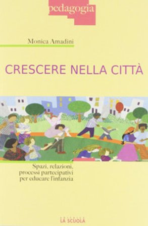 Crescere nella città. Spazi, relazioni, processi partecipativi per educare l'infanzia Monica Amadini