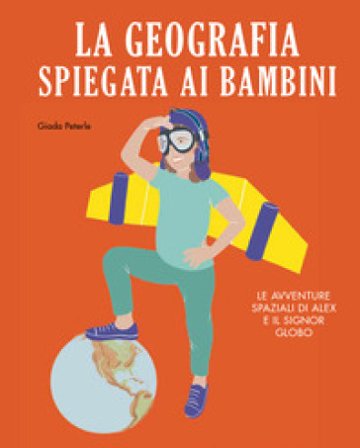 La geografia spiegata ai bambini. Le avventure spaziali di Alex e il signor Globo. Ediz. a colori Giada Peterle
