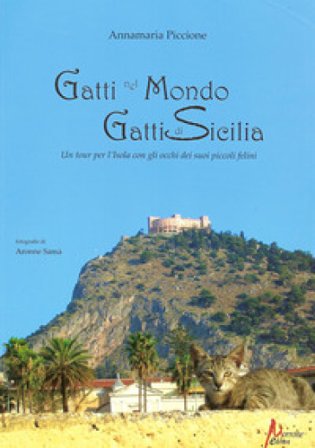 Gatti nel mondo, gatti di Sicilia. Un tour per l'isola con gli occhi dei suoi piccoli felini Annamaria Piccione