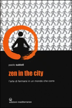 Zen in the city. L'arte di fermarsi in un mondo che corre Paolo Subioli