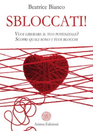Sbloccati!. Vuoi liberare il tuo potenziale? Scopri quali sono i tuoi blocchi Beatrice Bianco