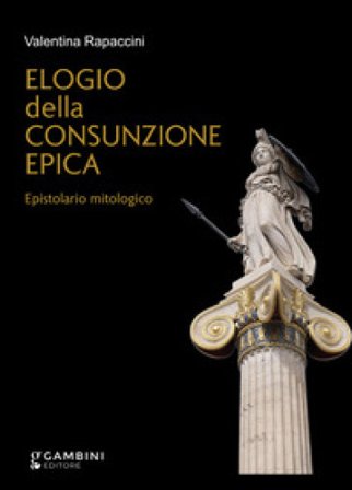 Elogio della consunzione epica. Epistolario mitologico Valentina Rapaccini