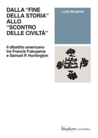 Dalla «fine della storia» allo «scontro delle civiltà». Il dibattito americano tra Francis Fukuyama e Samuel P. Huntington Luisa Borghesi