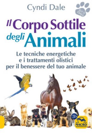 Il corpo sottile degli animali. Scopri le tecniche energetiche e i trattamenti olistici per il benessere del tuo animale Cyndi Dale