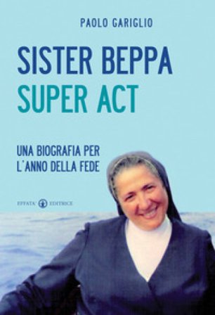 Sister Beppa super act. Una biografia per l'anno della fede Paolo Gariglio