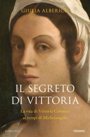 Il segreto di Vittoria. La vita di Vittoria Colonna ai tempi di Michelangelo Giulia Alberico
