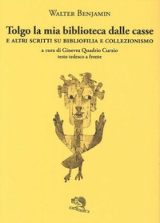 Tolgo la mia biblioteca dalle casse. E altri scritti su bibliofilia e collezionismo. Testo tedesco a fronte Walter Benjamin