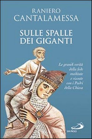 Sulle spalle dei giganti. Le grandi verità della fede meditate e vissute con i padri della Chiesa Raniero Cantalamessa