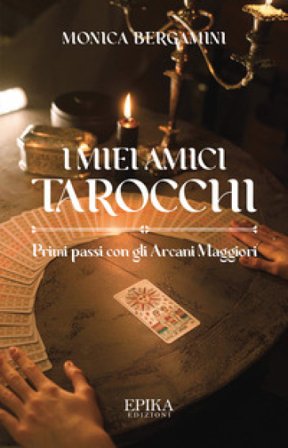 I miei amici Tarocchi. Primi passi con gli Arcani Maggiori Monica Bergamini
