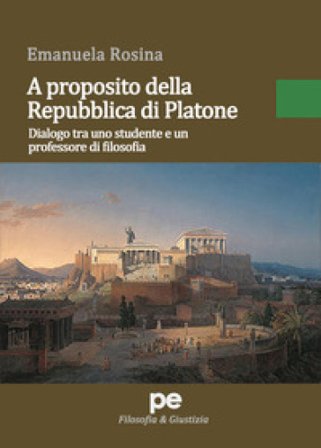 A proposito della Repubblica di Platone. Dialogo tra uno studente e un professore di filosofia Emanuela Rosina