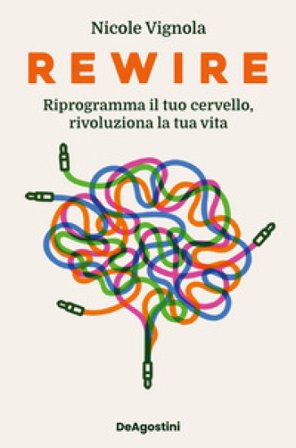 Rewire. Riprogramma il tuo cervello, rivoluziona la tua vita Nicole Vignola