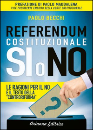 Referendum costituzionale. Sì o no. Le ragioni per il no e il testo della «controriforma» Paolo Becchi