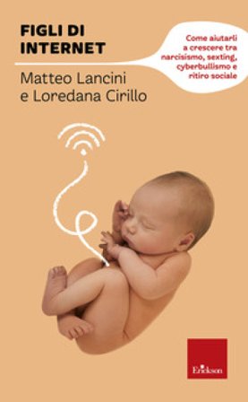 Figli di internet. Come aiutarli a crescere tra narcisismo, sexting, cyberbullismo e ritiro sociale Matteo Lancini
