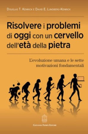 Risolvere i problemi di oggi con un cervello dell'età della pietra. L'evoluzione umana e le sette motivazioni fondamentali Douglas T. Kenrick