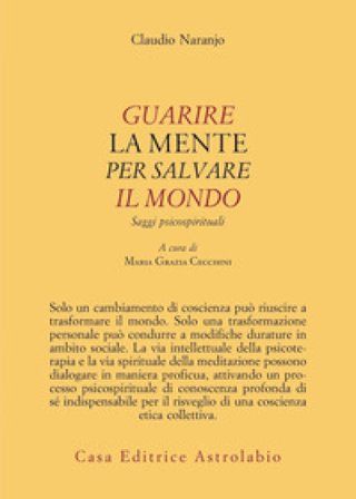 Guarire la mente per curare il mondo. Saggi psicospirituali Claudio Naranjo