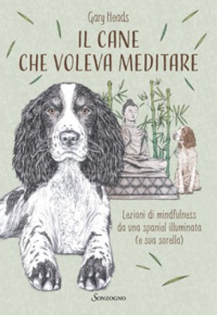 Il cane che voleva meditare. Lezioni di mindfulness da una spaniel illuminata (e sua sorella) Gary Heads