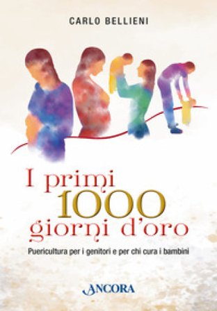 I primi 1000 giorni d'oro. Puericultura per i genitori e per chi cura i bambini Carlo Bellieni