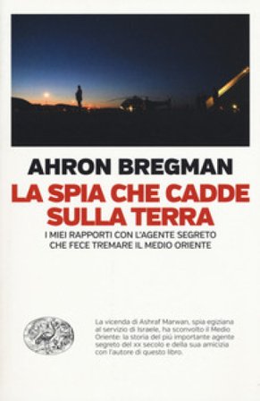 La spia che cadde sulla terra. I miei rapporti con l'agente segreto che fece tremare il Medio Oriente Ahron Bergman